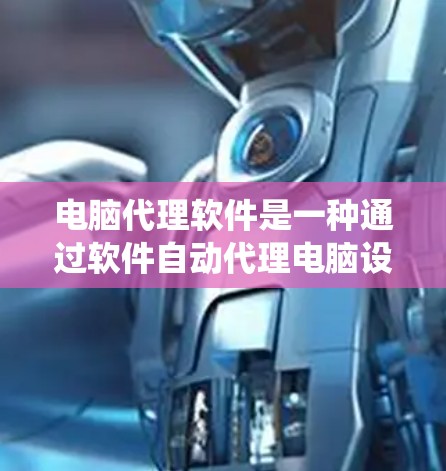 电脑代理软件是一种通过软件自动代理电脑设备功能的工具,广泛应用于杀毒软件、系统更新、驱动管理等多个领域。以下是详细的分类和使用方法 电脑代理软件是一种通过软件自动代理电脑设备功能的工具,广泛应用于杀毒软件、系统更新、驱动管理等多个领域。以下是详细的分类和使用方法