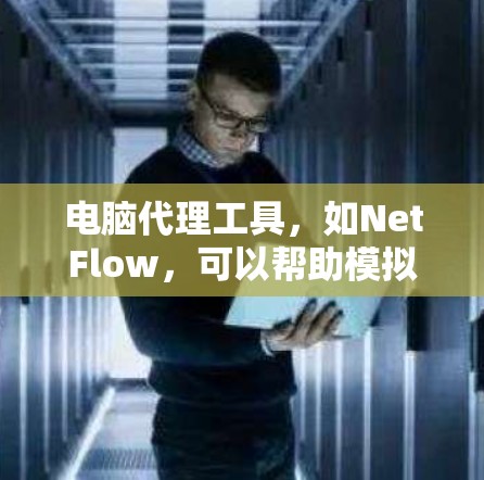 电脑代理工具,如NetFlow,可以帮助模拟远程登录和网络访问。以下是一个详细的步骤指南,帮助您使用NetFlow模拟远程登录 电脑代理工具,如NetFlow,可以帮助模拟远程登录和网络访问。以下是一个详细的步骤指南,帮助您使用NetFlow模拟远程登录