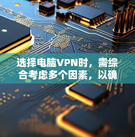 选择电脑VPN时,需综合考虑多个因素,以确保安全、高效和经济。以下是详细的步骤指南 选择电脑VPN时,需综合考虑多个因素,以确保安全、高效和经济。以下是详细的步骤指南