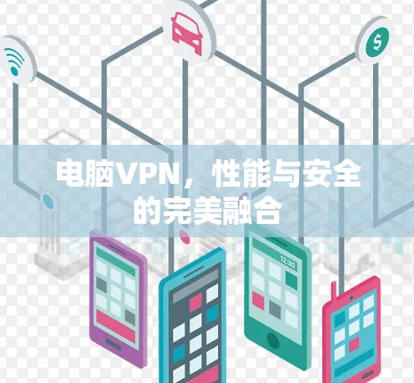 电脑VPN,性能与安全的完美融合 电脑VPN,性能与安全的完美融合