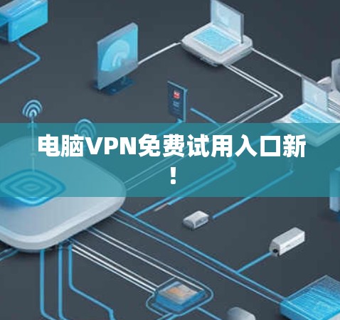 电脑VPN免费试用入口新! 电脑VPN免费试用入口新!