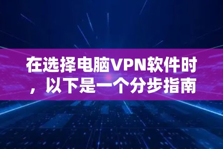 在选择电脑VPN软件时,以下是一个分步指南,帮助你选择适合自己的软件 在选择电脑VPN软件时,以下是一个分步指南,帮助你选择适合自己的软件