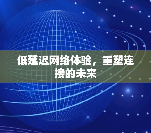 低延迟网络体验,重塑连接的未来 低延迟网络体验,重塑连接的未来