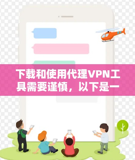 下载和使用代理VPN工具需要谨慎，以下是一步步的指南