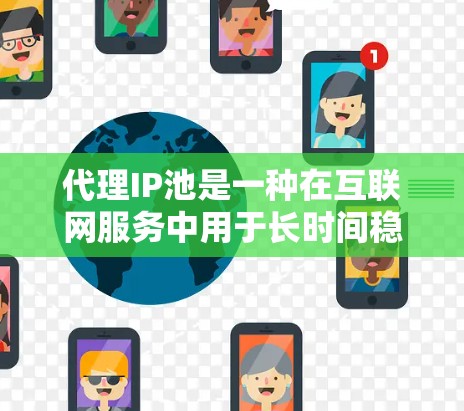 代理IP池是一种在互联网服务中用于长时间稳定分配IP地址的服务，旨在减少用户对IP地址的频繁调整。以下是对代理IP池的详细分析和使用建议