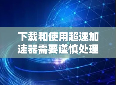 下载和使用超速加速器需要谨慎处理,以下是详细的步骤指南 下载和使用超速加速器需要谨慎处理,以下是详细的步骤指南