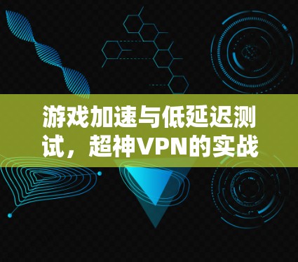 游戏加速与低延迟测试,超神VPN的实战体验 游戏加速与低延迟测试,超神VPN的实战体验