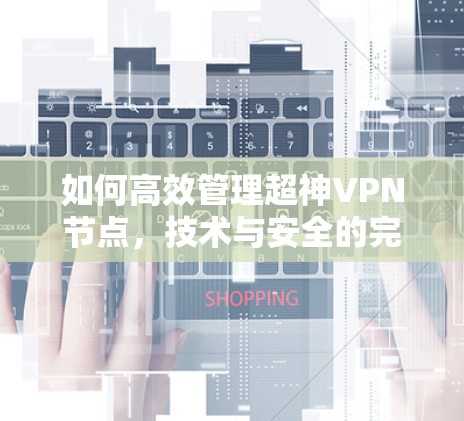 如何高效管理超神VPN节点，技术与安全的完美融合