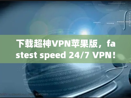 下载超神VPN苹果版,fastest speed 24/7 VPN! 下载超神VPN苹果版,fastest speed 24/7 VPN!
