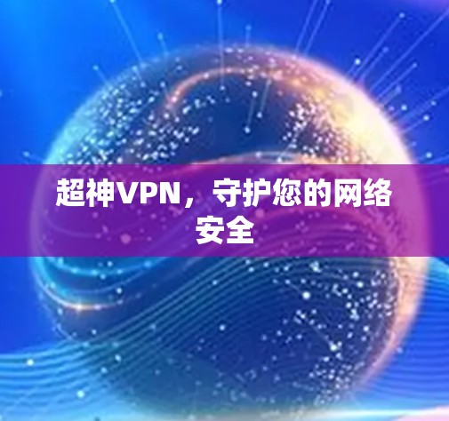 超神VPN,守护您的网络安全 超神VPN,守护您的网络安全
