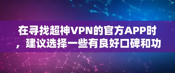 在寻找超神VPN的官方APP时,建议选择一些有良好口碑和功能的选项。以下是一些推荐 在寻找超神VPN的官方APP时,建议选择一些有良好口碑和功能的选项。以下是一些推荐