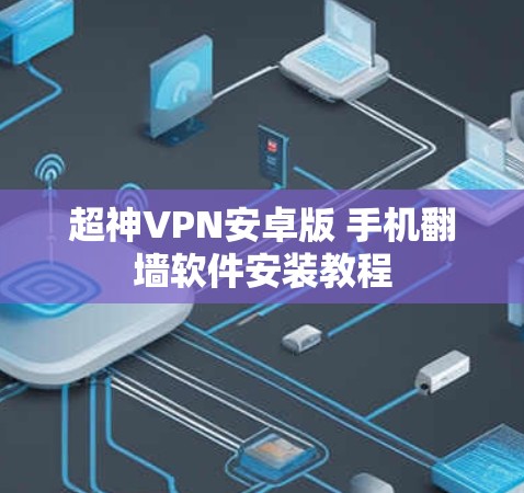 超神VPN安卓版 手机<strong>翻墙</strong>软件安装教程