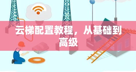 云梯配置教程,从基础到高级 云梯配置教程,从基础到高级