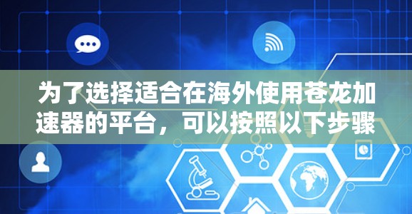 为了选择适合在海外使用苍龙加速器的平台,可以按照以下步骤进行 为了选择适合在海外使用苍龙加速器的平台,可以按照以下步骤进行