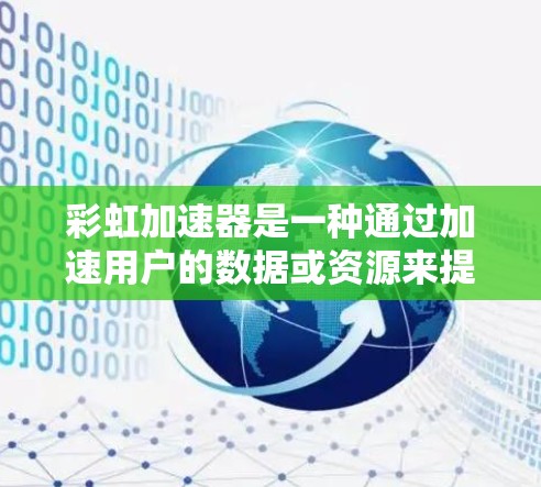 彩虹加速器是一种通过加速用户的数据或资源来提升网络连接效率的工具,旨在优化网络连接和提升用户体验。以下是对彩虹加速器的详细介绍 彩虹加速器是一种通过加速用户的数据或资源来提升网络连接效率的工具,旨在优化网络连接和提升用户体验。以下是对彩虹加速器的详细介绍