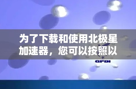 为了下载和使用北极星加速器，您可以按照以下步骤进行操作