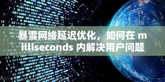 暴雪网络延迟优化,如何在 milliseconds 内解决用户问题 暴雪网络延迟优化,如何在 milliseconds 内解决用户问题