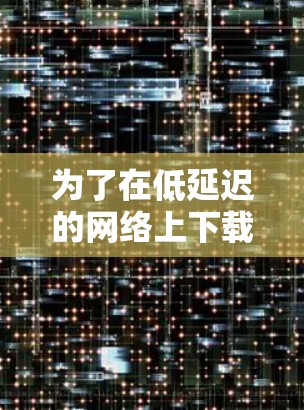 为了在低延迟的网络上下载白鲸VPN游戏，可以按照以下步骤操作