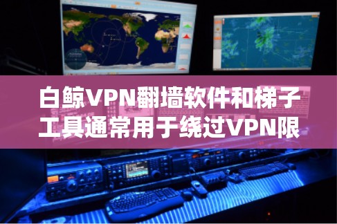 白鲸VPN<strong>翻墙</strong>软件和梯子工具通常用于绕过VPN限制或<strong>翻墙</strong>，但具体情况取决于具体的版本和配置。以下是一些常见的方法和工具，可以帮助您绕过<strong>翻墙</strong>限制