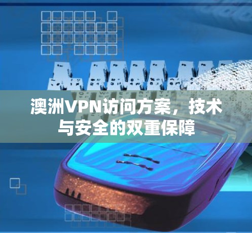 澳洲VPN访问方案,技术与安全的双重保障 澳洲VPN访问方案,技术与安全的双重保障