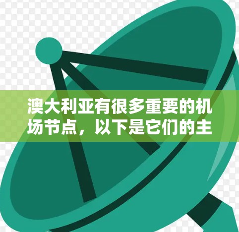 澳大利亚有很多重要的机场节点,以下是它们的主要列表 澳大利亚有很多重要的机场节点,以下是它们的主要列表