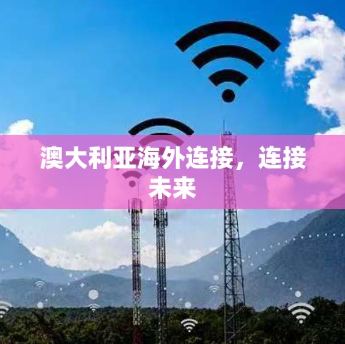 澳大利亚海外连接,连接未来 澳大利亚海外连接,连接未来