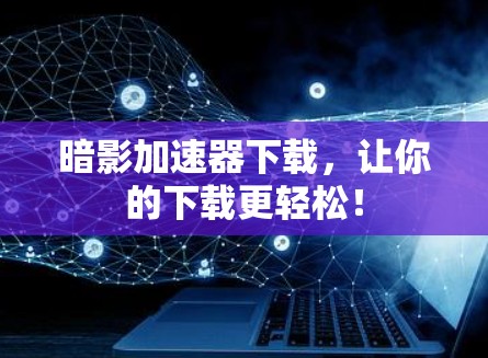 暗影加速器下载，让你的下载更轻松！
