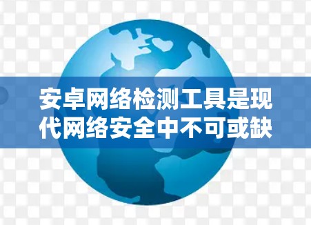 安卓网络检测工具是现代网络安全中不可或缺的一部分，用于分析安卓设备的网络行为，帮助发现潜在的安全风险和漏洞。以下是使用安卓网络检测工具的基本步骤