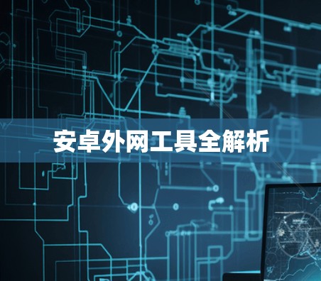 安卓外网工具全解析 安卓外网工具全解析