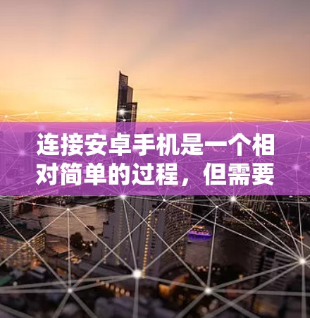 连接安卓手机是一个相对简单的过程，但需要仔细遵循以下步骤确保成功