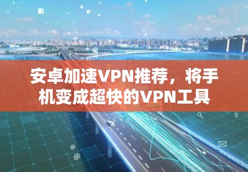 安卓加速VPN推荐,将手机变成超快的VPN工具 安卓加速VPN推荐,将手机变成超快的VPN工具