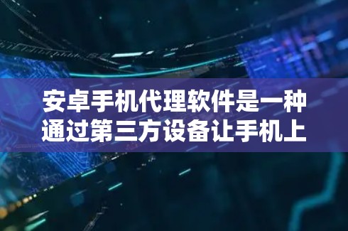 安卓手机代理软件是一种通过第三方设备让手机上的应用程序与其他设备互为代理运行的功能。以下是对安卓代理软件的详细总结 安卓手机代理软件是一种通过第三方设备让手机上的应用程序与其他设备互为代理运行的功能。以下是对安卓代理软件的详细总结
