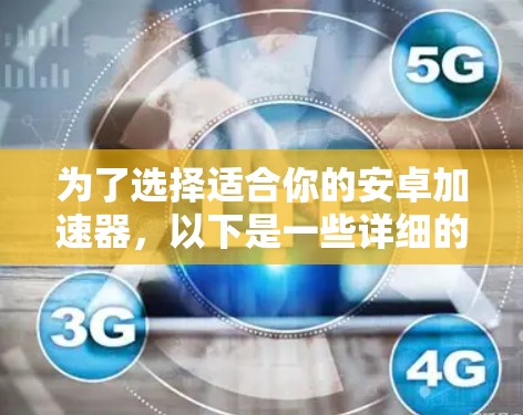 为了选择适合你的安卓加速器,以下是一些详细的步骤和建议 为了选择适合你的安卓加速器,以下是一些详细的步骤和建议