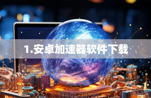 1.安卓加速器软件下载 1.安卓加速器软件下载