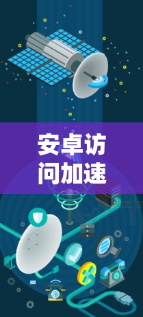 安卓访问加速助手，性能提升的关键工具