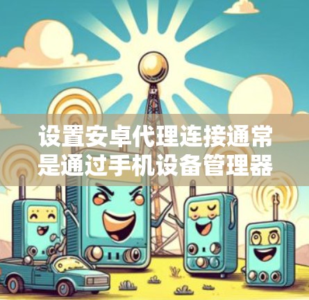 设置安卓代理连接通常是通过手机设备管理器完成的。以下是详细的步骤指南