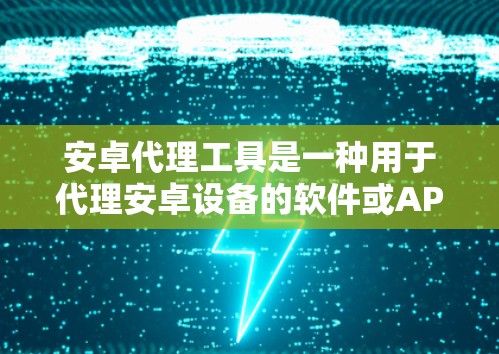 安卓代理工具是一种用于代理安卓设备的软件或API,通过这些工具可以连接、管理或操作安卓设备。以下是关于安卓代理工具的详细信息 安卓代理工具是一种用于代理安卓设备的软件或API,通过这些工具可以连接、管理或操作安卓设备。以下是关于安卓代理工具的详细信息
