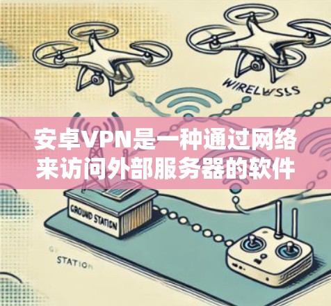 安卓VPN是一种通过网络来访问外部服务器的软件，通常由第三方提供。它通常基于加密技术，如HTTPS或SSL，以确保数据的安全和传输。以下是关于最新安卓VPN的详细介绍