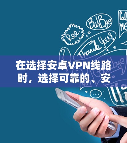 在选择安卓VPN线路时，选择可靠的、安全且兼容的线缆非常重要。以下是一些推荐的安卓VPN线缆及其特点