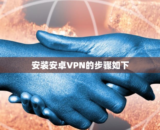 安装安卓VPN的步骤如下