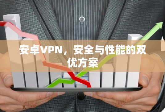 安卓VPN,安全与性能的双优方案 安卓VPN,安全与性能的双优方案