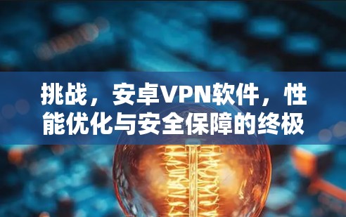 挑战，安卓VPN软件，性能优化与安全保障的终极挑战