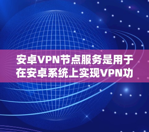 安卓VPN节点服务是用于在安卓系统上实现VPN功能的工具。它们通过协议连接到互联网,提供加密的数据传输功能。以下是使用安卓VPN节点进行配置和使用的基本步骤 安卓VPN节点服务是用于在安卓系统上实现VPN功能的工具。它们通过协议连接到互联网,提供加密的数据传输功能。以下是使用安卓VPN节点进行配置和使用的基本步骤