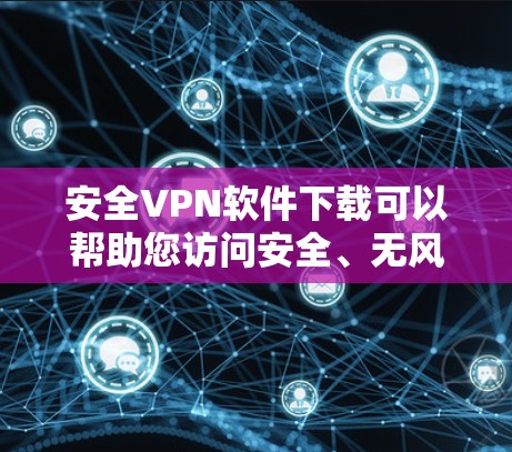 安全VPN软件下载可以帮助您访问安全、无风险的网络服务。以下是一些推荐的VPN软件，涵盖了免费、商业级和开放式的选项，适合不同用户的需求