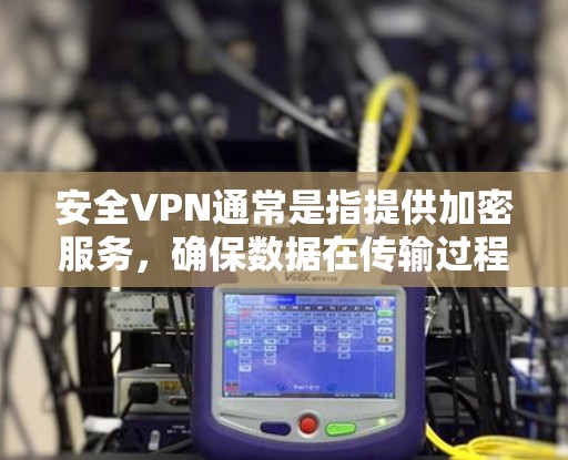 安全VPN通常是指提供加密服务,确保数据在传输过程中的安全。以下是一些知名的安全VPN网站,用户可以在这些平台上下载视频、音乐、文件等内容 安全VPN通常是指提供加密服务,确保数据在传输过程中的安全。以下是一些知名的安全VPN网站,用户可以在这些平台上下载视频、音乐、文件等内容