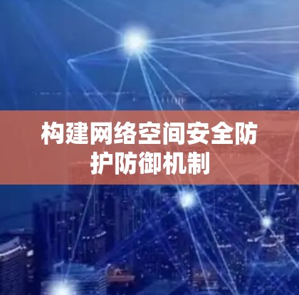 构建网络空间安全防护防御机制