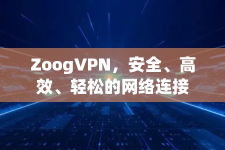 ZoogVPN，安全、高效、轻松的网络连接