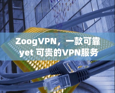 ZoogVPN,一款可靠 yet 可贵的VPN服务 ZoogVPN,一款可靠 yet 可贵的VPN服务