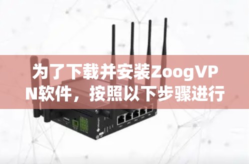 为了下载并安装ZoogVPN软件，按照以下步骤进行