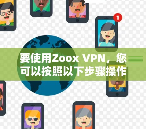 要使用Zoox VPN，您可以按照以下步骤操作